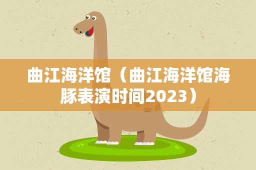 曲江海洋馆（曲江海洋馆海豚表演时间2023）