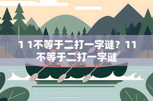 1 1不等于二打一字谜？11不等于二打一字谜