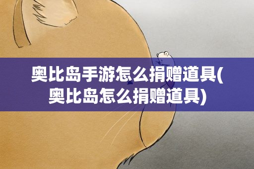 奥比岛手游怎么捐赠道具(奥比岛怎么捐赠道具)