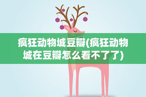 疯狂动物城豆瓣(疯狂动物城在豆瓣怎么看不了了)
