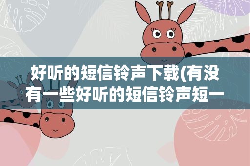 好听的短信铃声下载(有没有一些好听的短信铃声短一点的1-2秒)