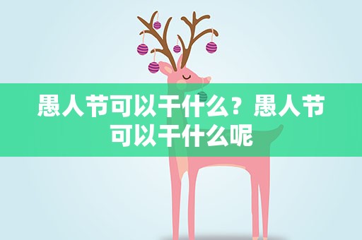 愚人节可以干什么？愚人节可以干什么呢