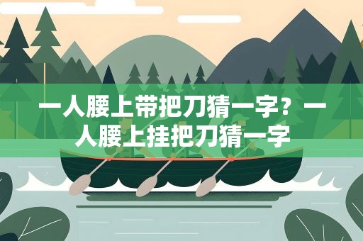 一人腰上带把刀猜一字？一人腰上挂把刀猜一字