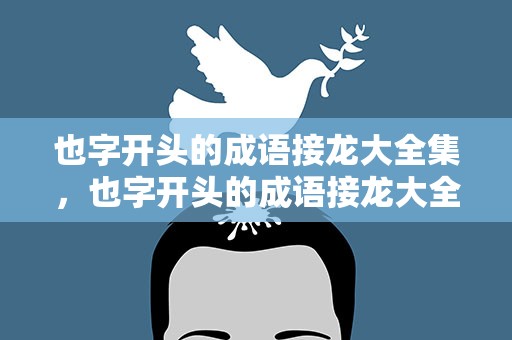 也字开头的成语接龙大全集，也字开头的成语接龙大全集成
