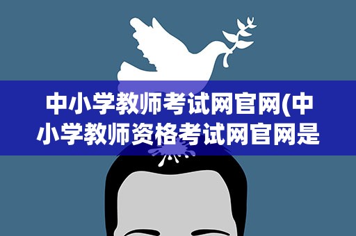 中小学教师考试网官网(中小学教师资格考试网官网是什么)