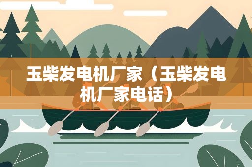 玉柴发电机厂家（玉柴发电机厂家电话）