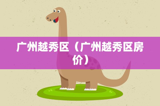 广州越秀区（广州越秀区房价）