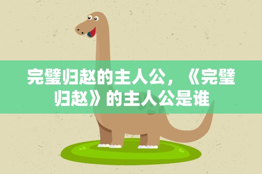 完璧归赵的主人公，《完璧归赵》的主人公是谁