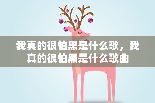 我真的很怕黑是什么歌，我真的很怕黑是什么歌曲