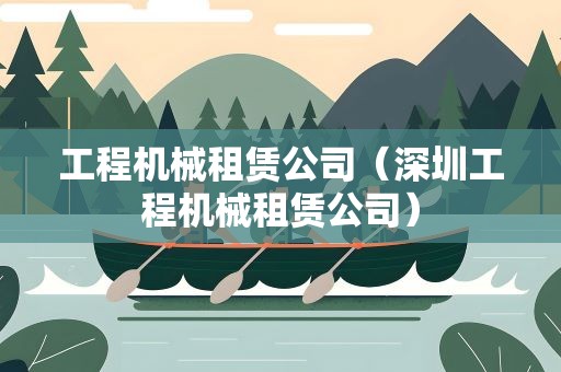 工程机械租赁公司（深圳工程机械租赁公司）