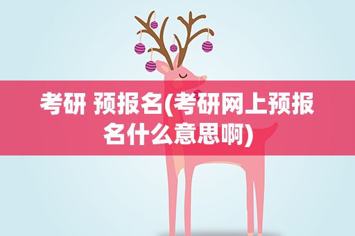 考研 预报名(考研网上预报名什么意思啊)