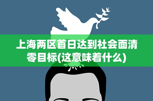 上海两区首日达到社会面清零目标(这意味着什么)