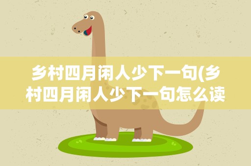 乡村四月闲人少下一句(乡村四月闲人少下一句怎么读)