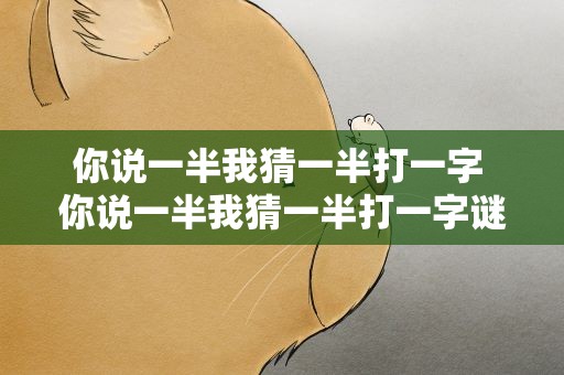 你说一半我猜一半打一字 你说一半我猜一半打一字谜