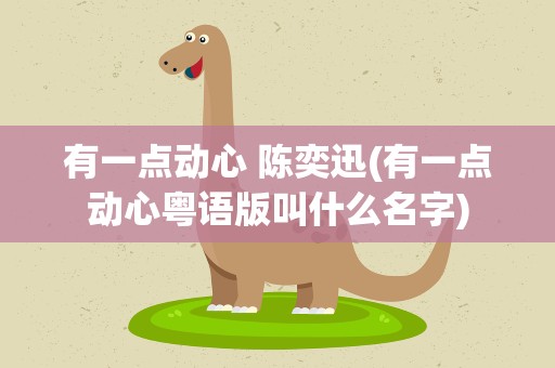 有一点动心 陈奕迅(有一点动心粤语版叫什么名字)
