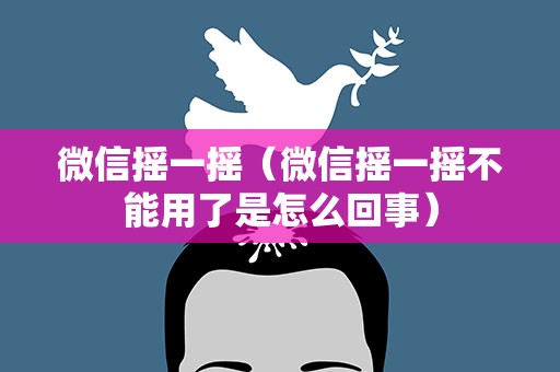 微信摇一摇（微信摇一摇不能用了是怎么回事）