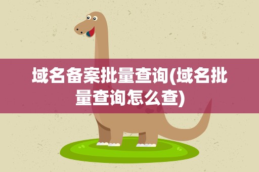 域名备案批量查询(域名批量查询怎么查)