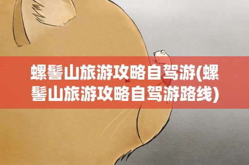 螺髻山旅游攻略自驾游(螺髻山旅游攻略自驾游路线)