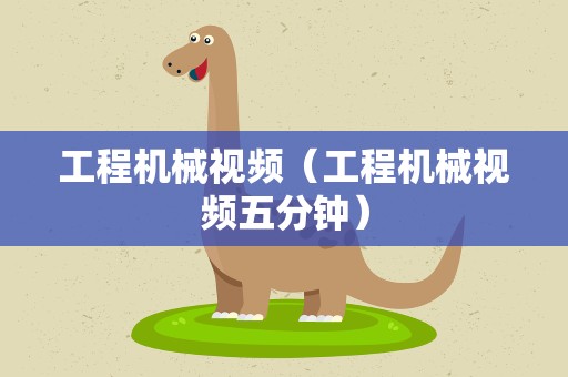 工程机械视频（工程机械视频五分钟）
