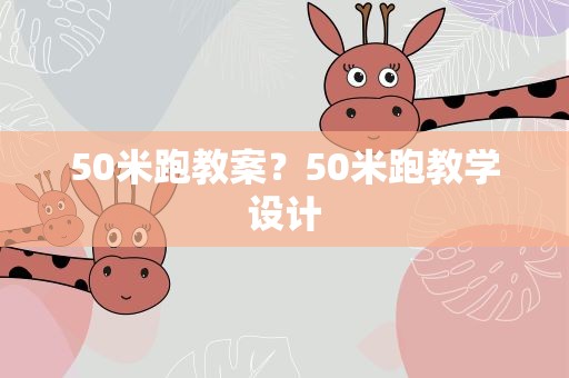 50米跑教案？50米跑教学设计