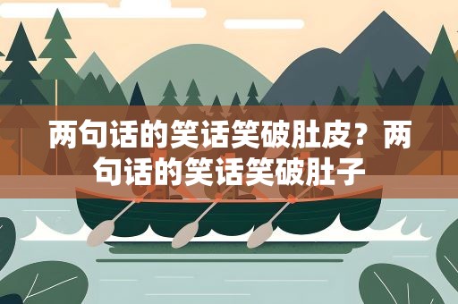 两句话的笑话笑破肚皮？两句话的笑话笑破肚子