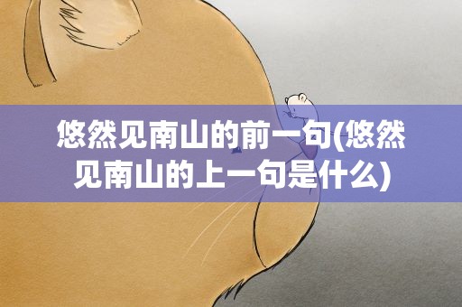 悠然见南山的前一句(悠然见南山的上一句是什么)