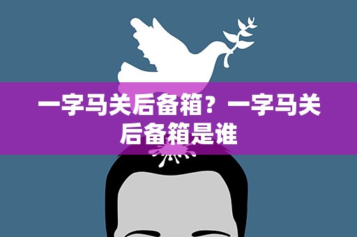 一字马关后备箱？一字马关后备箱是谁