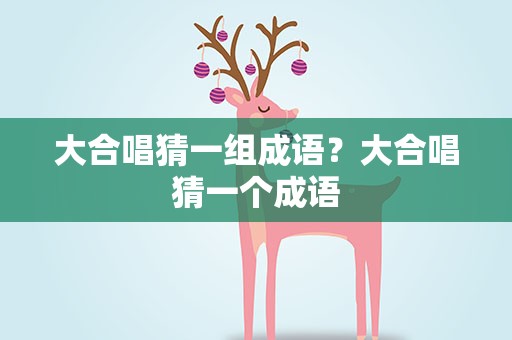 大合唱猜一组成语？大合唱猜一个成语