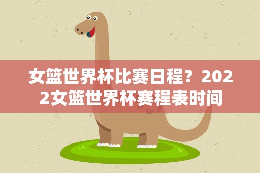 女篮世界杯比赛日程？2022女篮世界杯赛程表时间