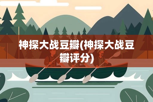 神探大战豆瓣(神探大战豆瓣评分)
