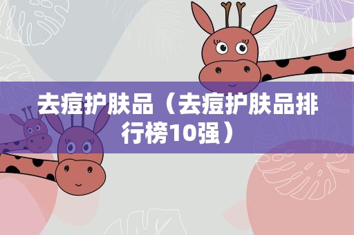 去痘护肤品（去痘护肤品排行榜10强）