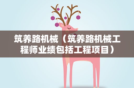 筑养路机械（筑养路机械工程师业绩包括工程项目）