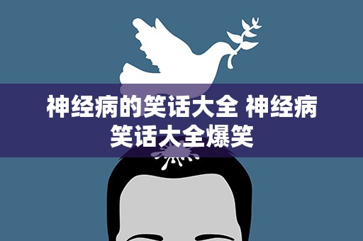 神经病的笑话大全 神经病笑话大全爆笑