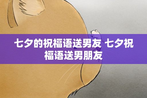 七夕的祝福语送男友 七夕祝福语送男朋友