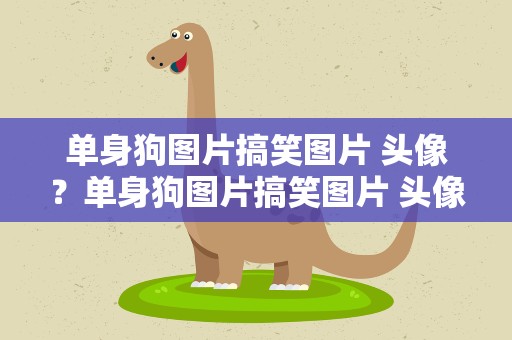 单身狗图片搞笑图片 头像？单身狗图片搞笑图片 头像女