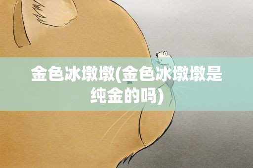 金色冰墩墩(金色冰墩墩是纯金的吗)