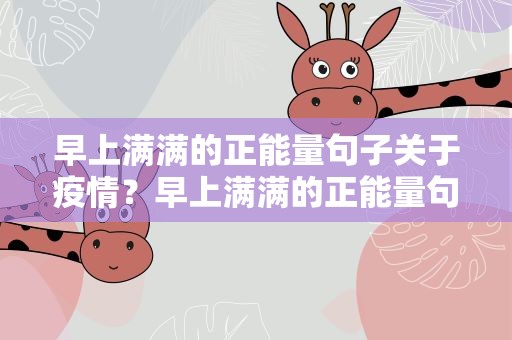 早上满满的正能量句子关于疫情？早上满满的正能量句子关于疫情的话