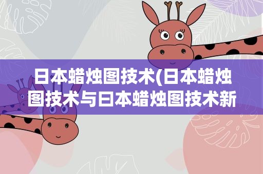 日本蜡烛图技术(日本蜡烛图技术与曰本蜡烛图技术新解有何具体区别)