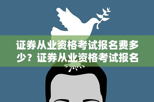 证券从业资格考试报名费多少？证券从业资格考试报名费多少钱