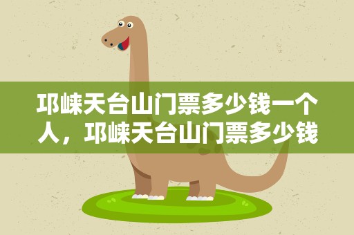 邛崃天台山门票多少钱一个人，邛崃天台山门票多少钱一张