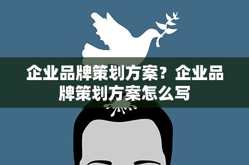 企业品牌策划方案？企业品牌策划方案怎么写