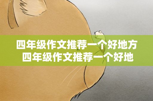 四年级作文推荐一个好地方 四年级作文推荐一个好地方教案