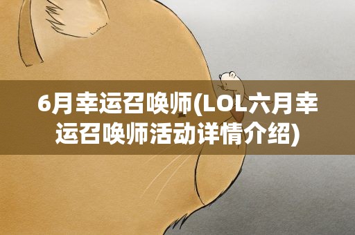 6月幸运召唤师(LOL六月幸运召唤师活动详情介绍)