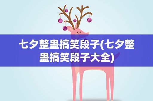 七夕整蛊搞笑段子(七夕整蛊搞笑段子大全)