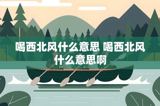 喝西北风什么意思 喝西北风什么意思啊