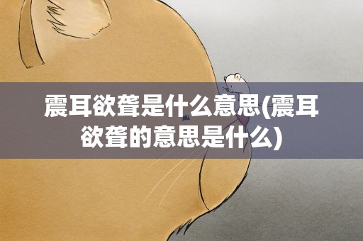 震耳欲聋是什么意思(震耳欲聋的意思是什么)