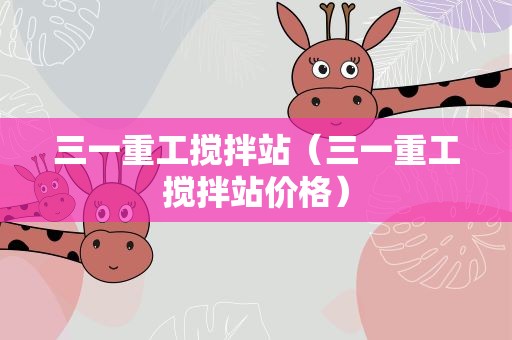 三一重工搅拌站（三一重工搅拌站价格）