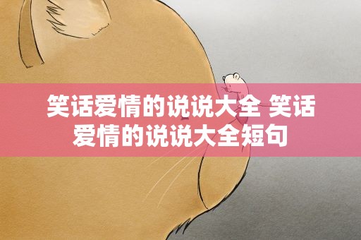 笑话爱情的说说大全 笑话爱情的说说大全短句