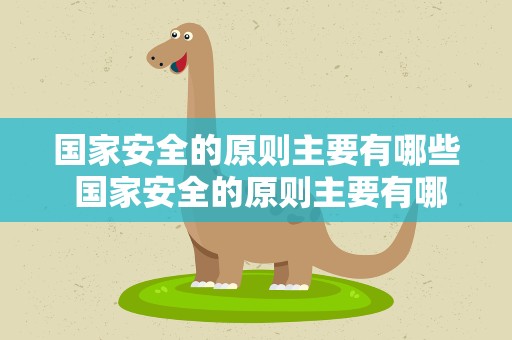 国家安全的原则主要有哪些 国家安全的原则主要有哪些内容