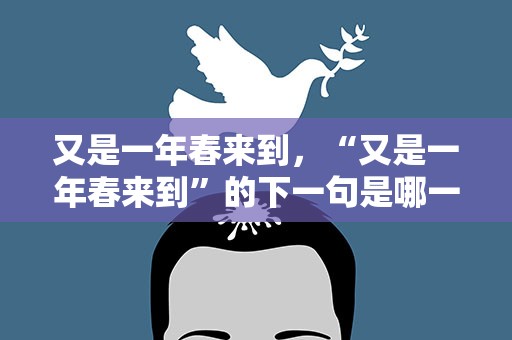 又是一年春来到，“又是一年春来到”的下一句是哪一句